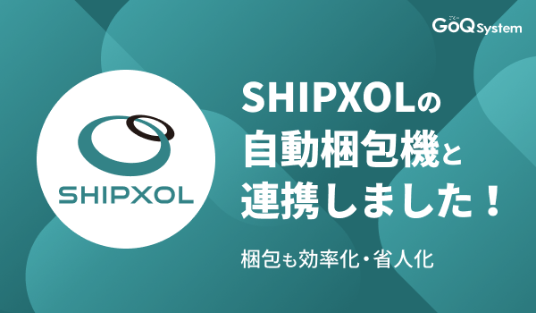 通販一元管理システム「GoQSystem」が「SHIPXOL（シプソル）」の自動梱包ラインとのCSV連携を開始！