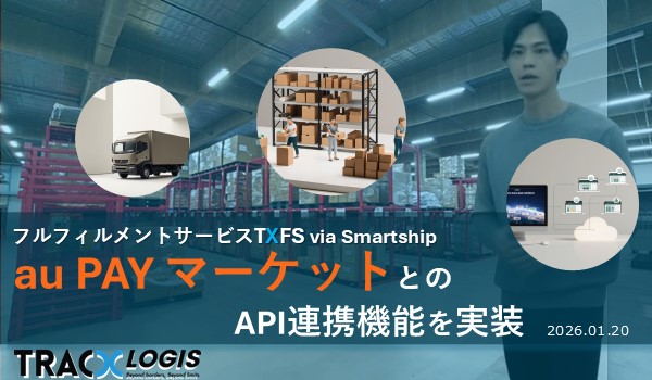 au PAY マーケットとAPI連携機能を実装～TracX Logisのフルフィルメントサービスがさらに便利に