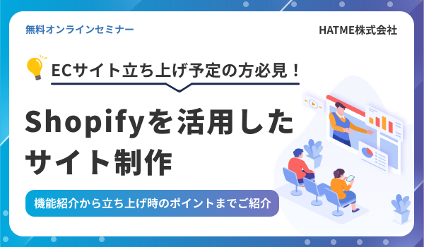 【ECサイト立ち上げ予定の方必見】Shopifyを活用したサイト制作～機能紹介から立ち上げ時のポイントまでご紹介～