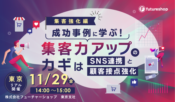 11/29 〜集客強化編〜 成功事例に学ぶ！ 集客力アップのカギはSNS連携と顧客接点強化