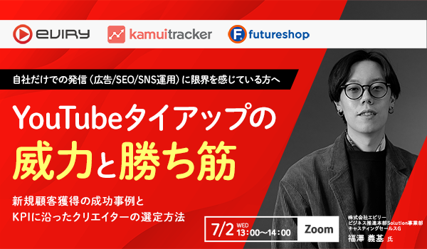 7/2  YouTubeタイアップの威力と勝ち筋 〜新規顧客獲得の成功事例とKPIに沿ったクリエイターの選定方法〜